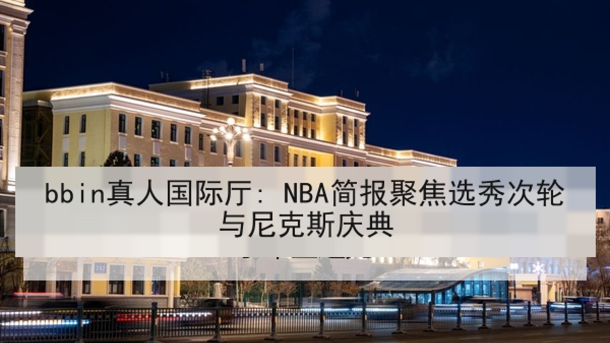 bbin真人国际厅: NBA简报聚焦选秀次轮与尼克斯庆典