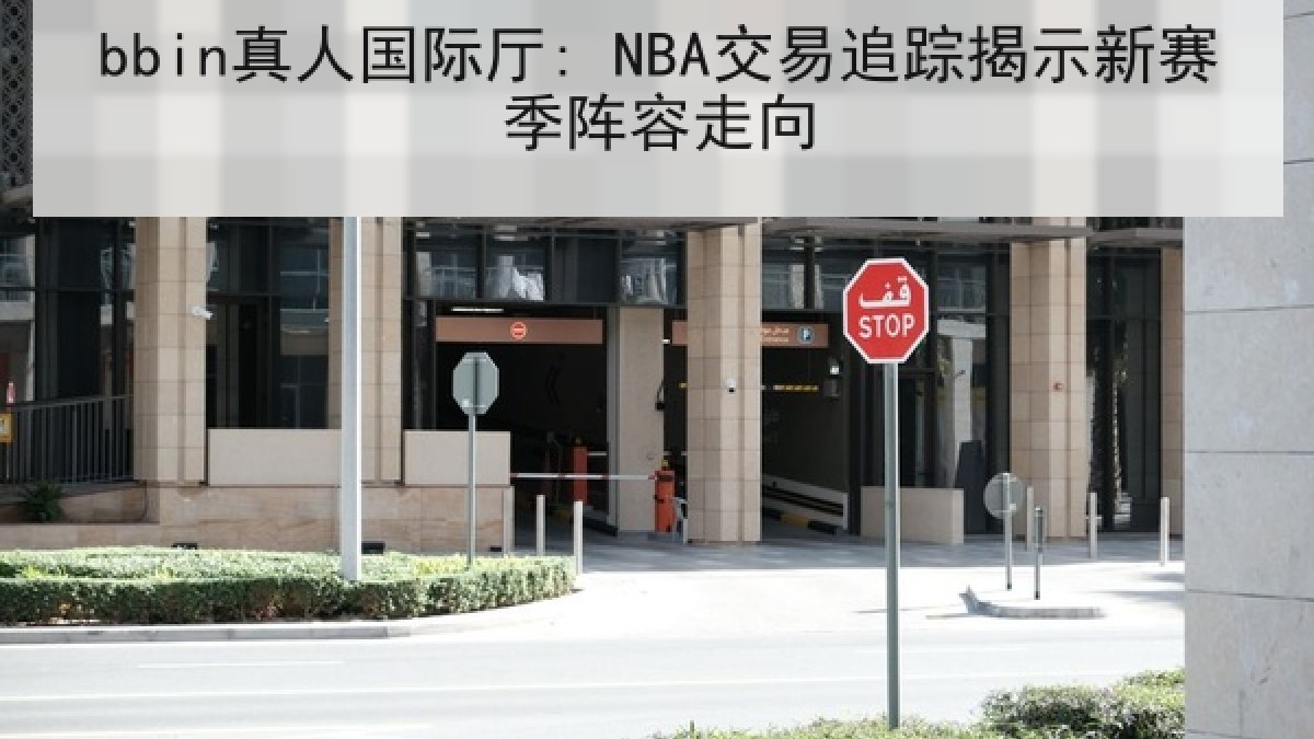 bbin真人国际厅: NBA交易追踪揭示新赛季阵容走向