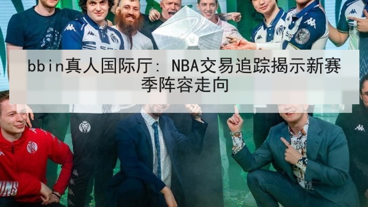 bbin真人国际厅: NBA交易追踪揭示新赛季阵容走向