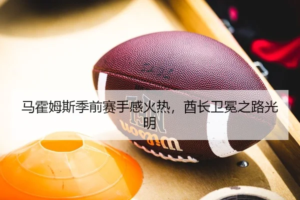 马霍姆斯季前赛手感火热，酋长卫冕之路光明
