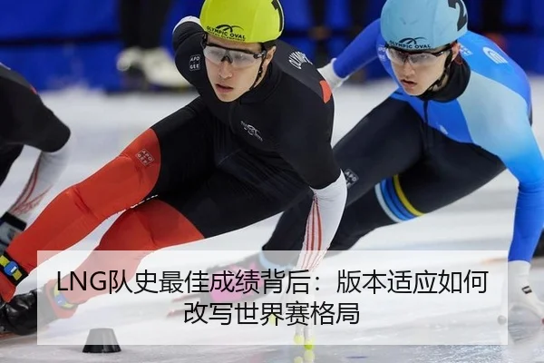 LNG队史最佳成绩背后：版本适应如何改写世界赛格局