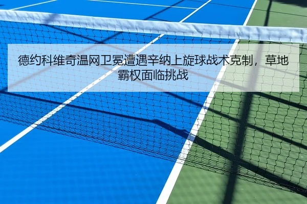 德约科维奇温网卫冕遭遇辛纳上旋球战术克制，草地霸权面临挑战