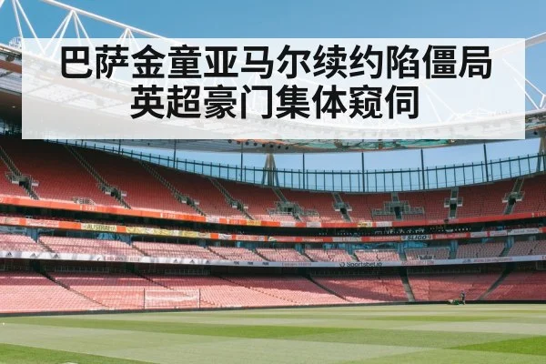 巴萨金童亚马尔续约陷僵局英超豪门集体窥伺
