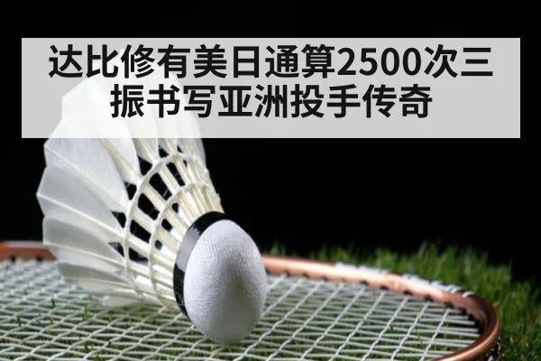 达比修有美日通算2500次三振书写亚洲投手传奇
