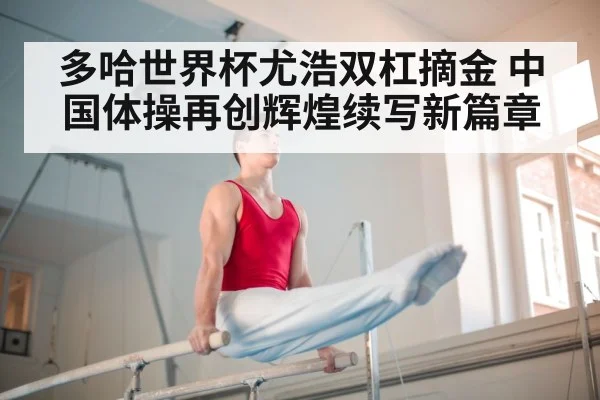多哈世界杯尤浩双杠摘金 中国体操再创辉煌续写新篇章