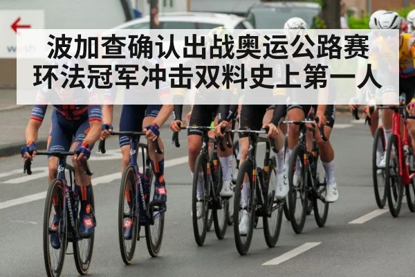 波加查确认出战奥运公路赛 环法冠军冲击双料史上第一人